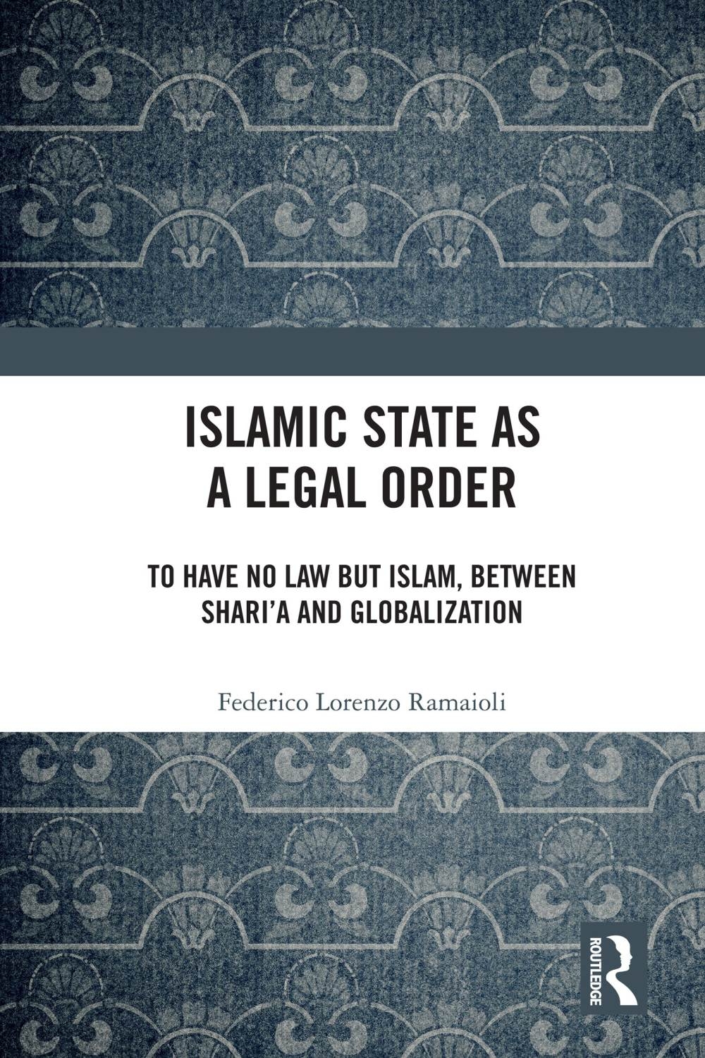 Islamic State as a Legal Order: To Have No Law But Islam, Between Shari’a and Globalization
