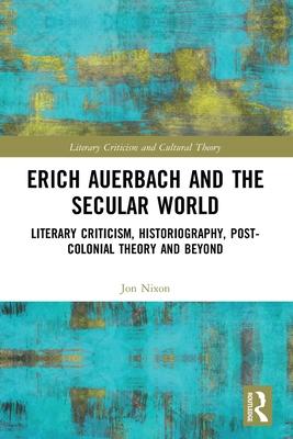Erich Auerbach and the Secular World: Literary Criticism, Historiography, Post-Colonial Theory and Beyond