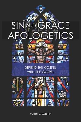 Sin and Grace Apologetics: Defend the Gospel With the Gospel