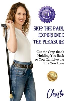 Skip the Pain, Experience the Pleasure: Cut the Crap that’s Holding You Back so You Can Live the Life You Love