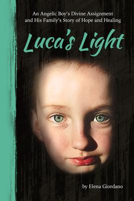 Luca’s Light: An Angelic Boy’s Divine Assignment and His Family’s Story of Hope and Healing