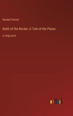 Keith of the Border; A Tale of the Plains: in large print
