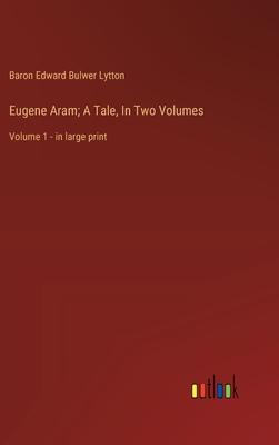 Eugene Aram; A Tale, In Two Volumes: Volume 1 - in large print