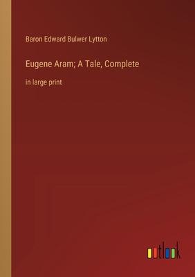 Eugene Aram; A Tale, Complete: in large print