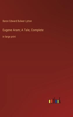 Eugene Aram; A Tale, Complete: in large print