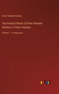 The Poetical Works of Oliver Wendell Holmes; In Three Volumes: Volume 1 - in large print