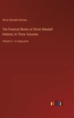 The Poetical Works of Oliver Wendell Holmes; In Three Volumes: Volume 2 - in large print