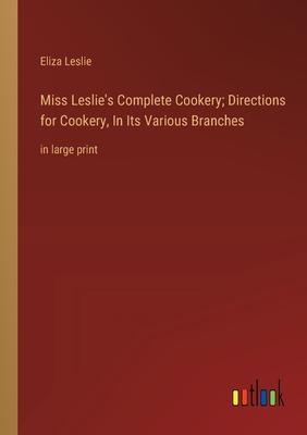 Miss Leslie’s Complete Cookery; Directions for Cookery, In Its Various Branches: in large print