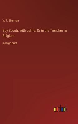 Boy Scouts with Joffre; Or in the Trenches in Belgium: in large print