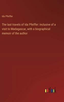 The last travels of Ida Pfeiffer: inclusive of a visit to Madagascar, with a biographical memoir of the author