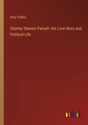 Charles Stewart Parnell: His Love Story and Political Life