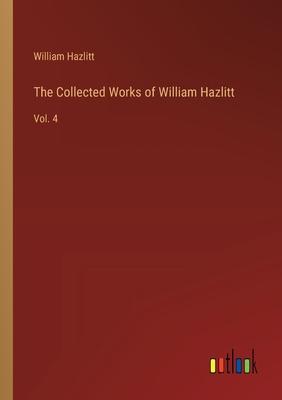 The Collected Works of William Hazlitt: Vol. 4
