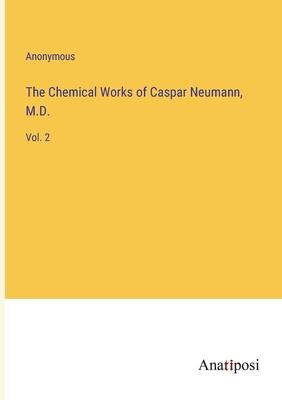 The Chemical Works of Caspar Neumann, M.D.: Vol. 2