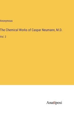 The Chemical Works of Caspar Neumann, M.D.: Vol. 2