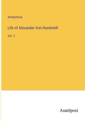 Life of Alexander Von Humboldt: Vol. 2