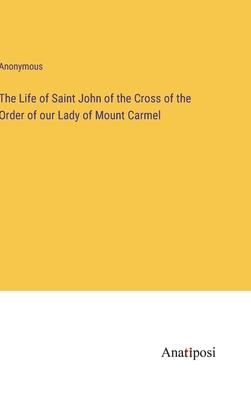 The Life of Saint John of the Cross of the Order of our Lady of Mount Carmel