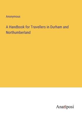 A Handbook for Travellers in Durham and Northumberland