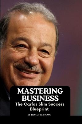 Mastering Business: The Carlos Slim Success Blueprint