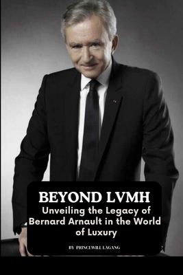 Beyond LVMH: Unveiling the Legacy of Bernard Arnault in the World of Luxury