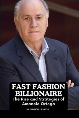 Fast Fashion Billionaire: The Rise and Strategies of Amancio Ortega