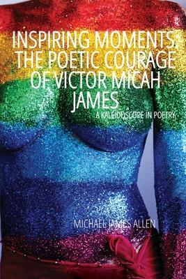Inspiring Moments: The Poetic Courage of Victor Micah James, A Kaleidoscope In Poetry