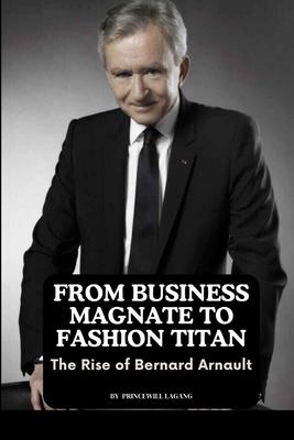 From Business Magnate to Fashion Titan: The Rise of Bernard Arnault