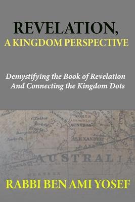 Revelation, a Kingdom Perspective: Demystifying the Book of Revelation And Connecting the Kingdom Dots