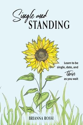 Single and Standing: Learn to be Single, Date, and Thrive as you Wait