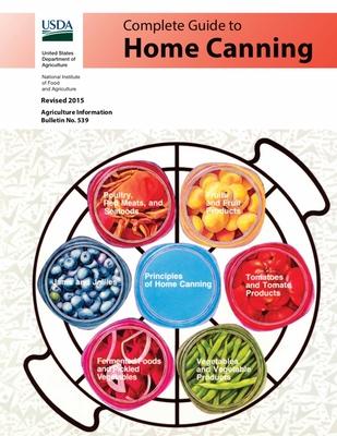 Complete Guide to Home Canning: Canning Principles, Basic Ingredients, Syrups, Fruit, Tomatoes, Vegetables, Meat and Seafood, Pickles and Relishes, Ja