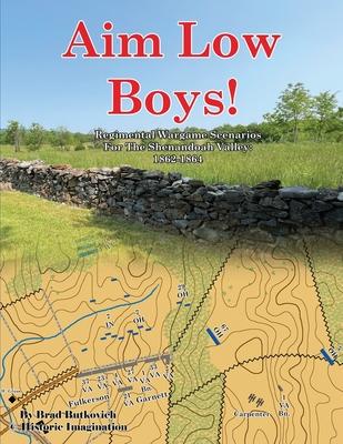 Aim Low Boys!: Regimental Wargame Scenarios in the Shenandoah Valley: 1862-1864