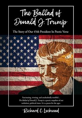 The Ballad of Donald J. Trump: The Story of Our 45th President In Poetic Verse