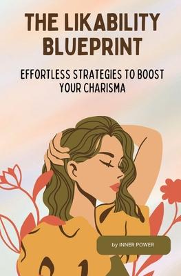 The Likability Blueprint: Effortless Strategies to Boost Your Charisma