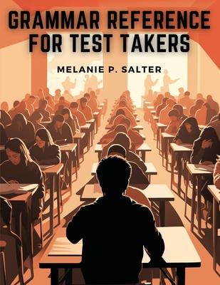 Grammar Reference for Test Takers: A Comprehensive Grammar Guide for Individuals Preparing for Standardized Tests Such as TOEFL, IELTS, or SAT