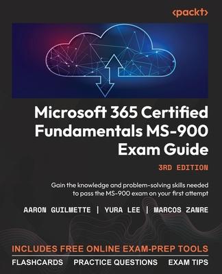 Microsoft 365 Certified Fundamentals MS-900 Exam Guide - Third Edition: Gain the knowledge and problem-solving skills needed to pass the MS-900 exam o