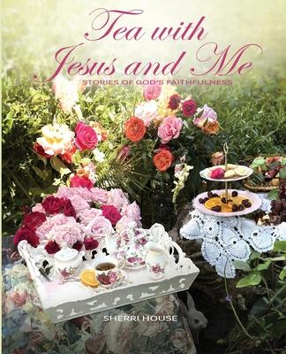 Tea with Jesus and Me: Stories of God’s Faithfulness