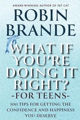 What If You’re Doing It Right? For Teens: 100 Tips for Getting the Confidence and Happiness You Deserve
