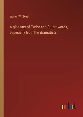 A glossary of Tudor and Stuart words, especially from the dramatists