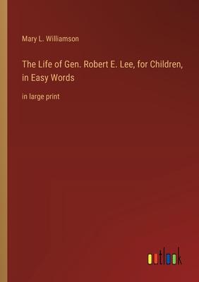 The Life of Gen. Robert E. Lee, for Children, in Easy Words: in large print