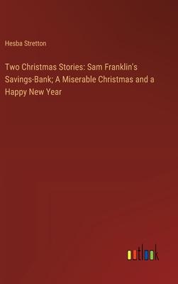 Two Christmas Stories: Sam Franklin’s Savings-Bank; A Miserable Christmas and a Happy New Year
