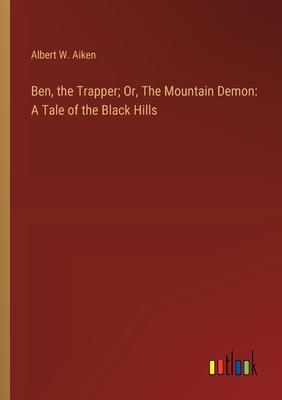 Ben, the Trapper; Or, The Mountain Demon: A Tale of the Black Hills
