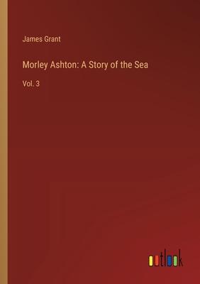 Morley Ashton: A Story of the Sea: Vol. 3