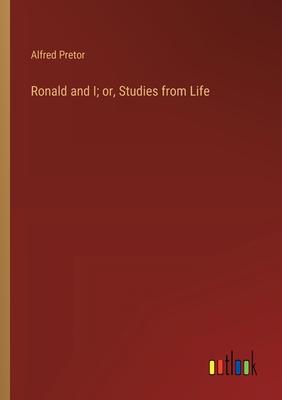 Ronald and I; or, Studies from Life