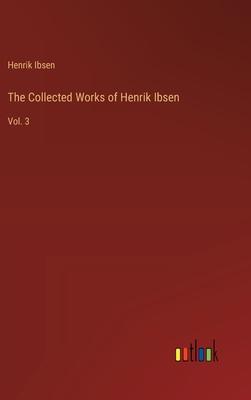 The Collected Works of Henrik Ibsen: Vol. 3