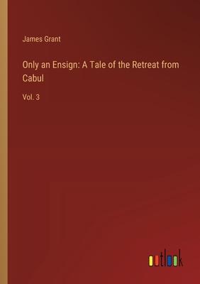 Only an Ensign: A Tale of the Retreat from Cabul: Vol. 3