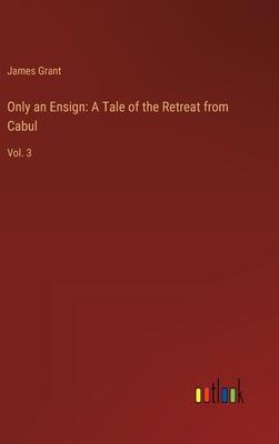 Only an Ensign: A Tale of the Retreat from Cabul: Vol. 3