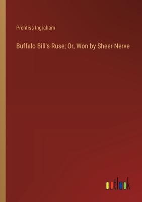 Buffalo Bill’s Ruse; Or, Won by Sheer Nerve