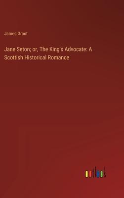 Jane Seton; or, The King’s Advocate: A Scottish Historical Romance