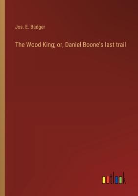 The Wood King; or, Daniel Boone’s last trail