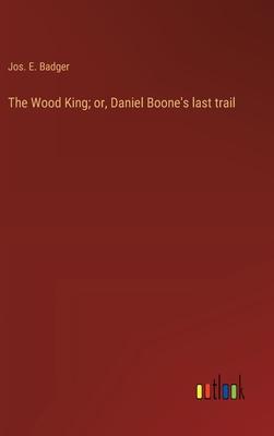 The Wood King; or, Daniel Boone’s last trail