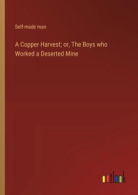 A Copper Harvest; or, The Boys who Worked a Deserted Mine